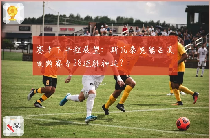 赛季下半程展望：斯瓦泰克能否复制跨赛季28连胜神迹？