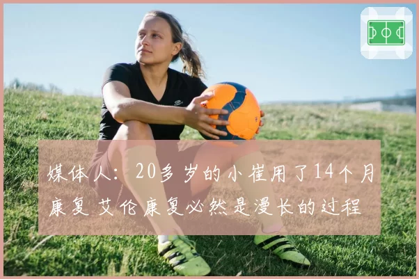 媒体人:20多岁的小崔用了14个月康复 艾伦康复必然是漫长的过程