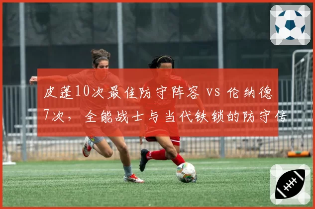 皮蓬10次最佳防守阵容 vs 伦纳德7次，全能战士与当代铁锁的防守传承