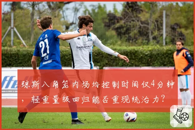 琼斯八角笼内场均控制时间仅4分钟,轻重量级回归能否重现统治力?