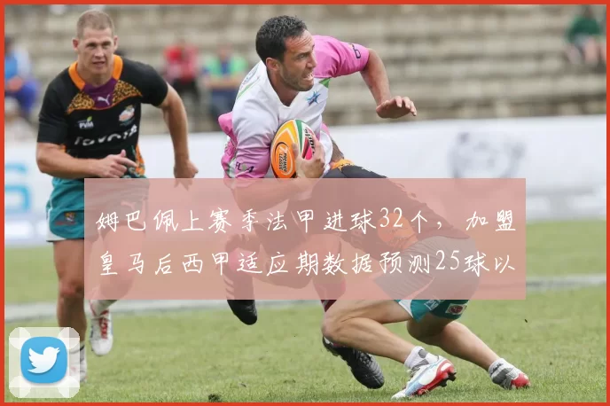 姆巴佩上赛季法甲进球32个，加盟皇马后西甲适应期数据预测25球以上