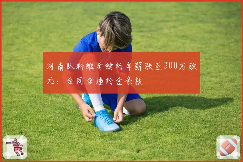 河南队科维奇续约年薪涨至300万欧元,合同含违约金条款