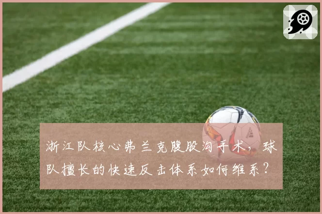 浙江队核心弗兰克腹股沟手术,球队擅长的快速反击体系如何维系?