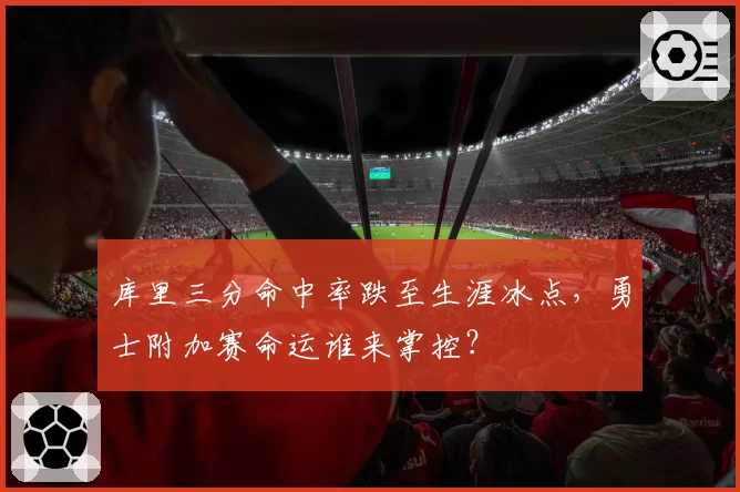 库里三分命中率跌至生涯冰点，勇士附加赛命运谁来掌控？