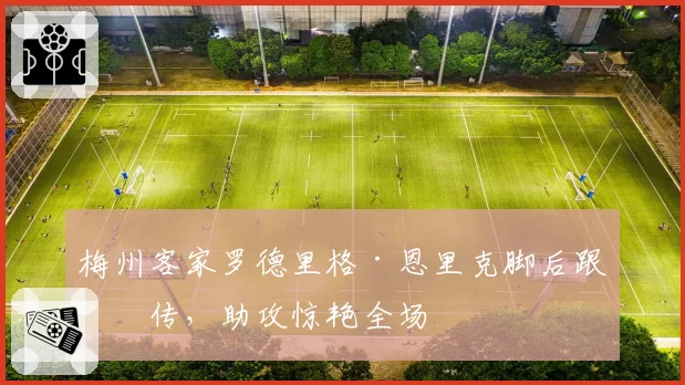 梅州客家罗德里格·恩里克脚后跟妙传,助攻惊艳全场