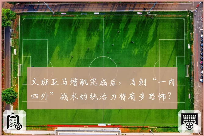 文班亚马增肌完成后,马刺“一内四外”战术的统治力将有多恐怖?
