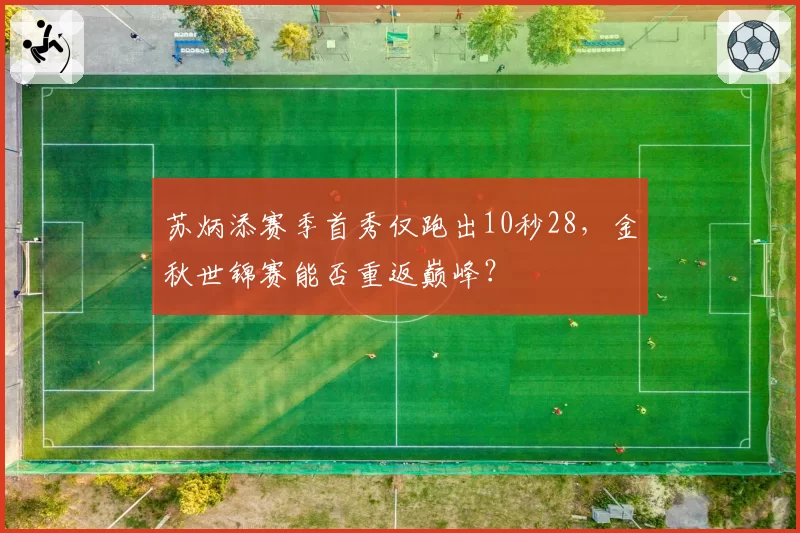 苏炳添赛季首秀仅跑出10秒28，金秋世锦赛能否重返巅峰？
