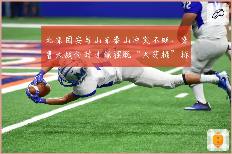 北京国安与山东泰山冲突不断，京鲁大战何时才能摆脱“火药桶”标签？
