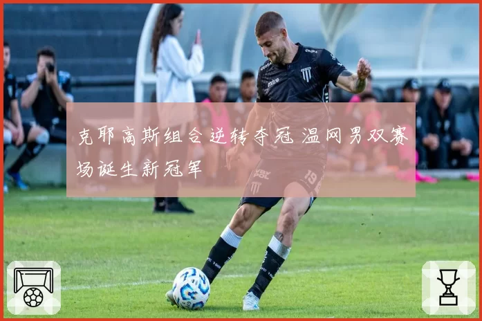 克耶高斯组合逆转夺冠 温网男双赛场诞生新冠军