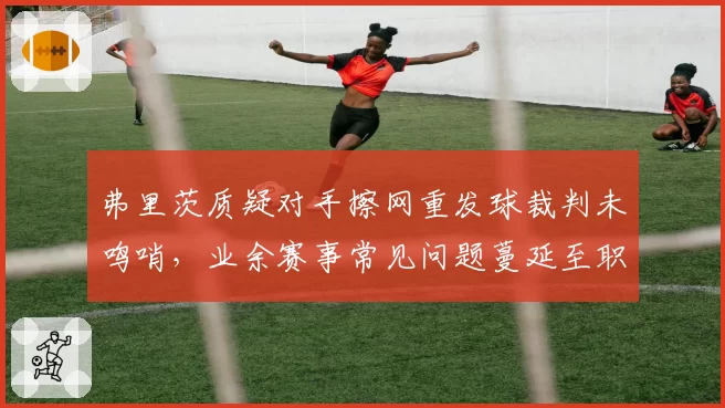 弗里茨质疑对手擦网重发球裁判未鸣哨，业余赛事常见问题蔓延至职业赛？