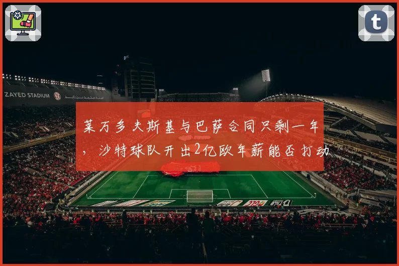莱万多夫斯基与巴萨合同只剩一年，沙特球队开出2亿欧年薪能否打动他？
