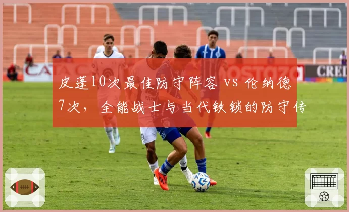 皮蓬10次最佳防守阵容 vs 伦纳德7次，全能战士与当代铁锁的防守传承