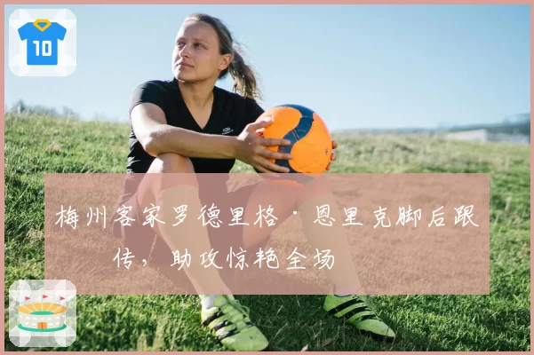 梅州客家罗德里格·恩里克脚后跟妙传,助攻惊艳全场