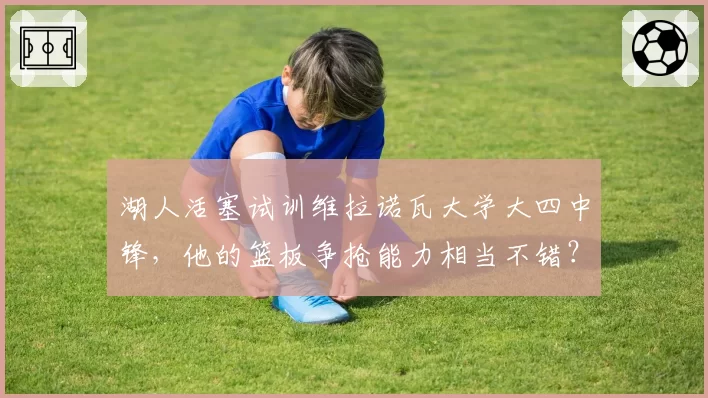 湖人活塞试训维拉诺瓦大学大四中锋，他的篮板争抢能力相当不错？